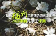 中莉花茶王评测：顶级九窨福州茉莉花茶的冰糖甜口感究竟如何？